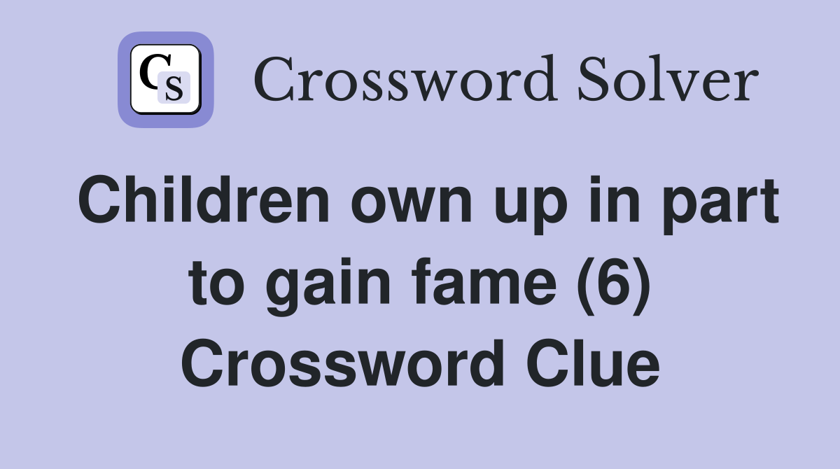 Children own up in part to gain fame (6) Crossword Clue Answers
